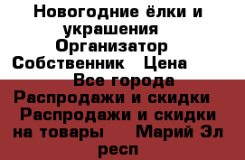 Новогодние ёлки и украшения › Организатор ­ Собственник › Цена ­ 300 - Все города Распродажи и скидки » Распродажи и скидки на товары   . Марий Эл респ.